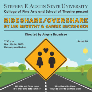The SFA School of Theatre will present the play for "Rideshare/Overshare" by Ian McWethy and Carrie McCrossen Tuesday through Saturday, Nov. 10 through 14, in Kennedy Auditorium on the SFA campus. The play will also be livestreamed. Visit boxoffice.sfasu.edu or call (936) 468-6407 for ticketing or virtual access information.